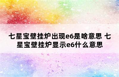 七星宝壁挂炉出现e6是啥意思 七星宝壁挂炉显示e6什么意思